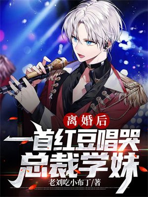 离婚后,一首红豆唱哭总裁学妹