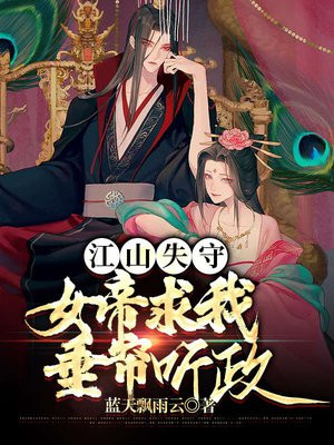江山失守,女帝求我垂帘听政