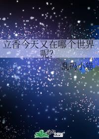 立香今天又在哪个世界呢107