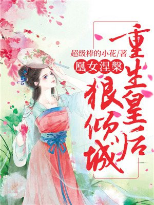 凰女涅:重生皇后狠倾城 超级棒的小花