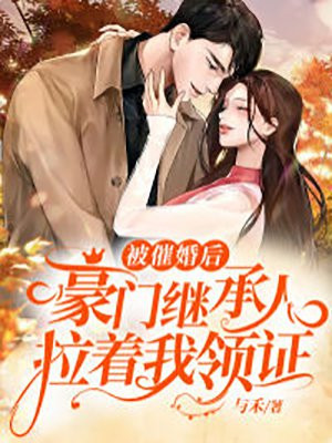 被催婚后,豪门继承人拉着我领证 笔趣阁