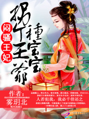 闷骚王妃拐个王爷种宝宝 小说