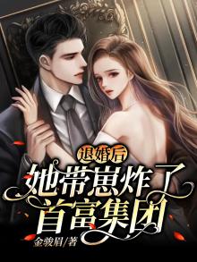 退婚后,她带崽炸了首富集团