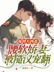 嫁到大西北,腰软娇妻被糙汉宠翻全文免费阅读