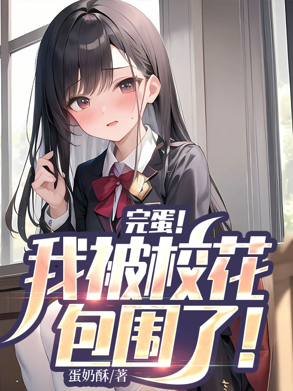 完蛋!我被校花包围了!