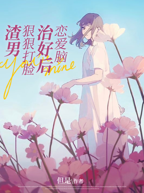 恋爱脑治好后,狠狠打脸渣男