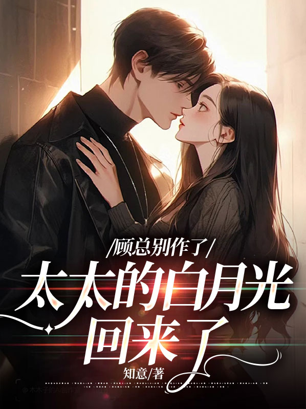 顾总别作了,太太的白月光回来了