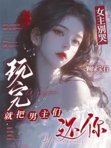 女主别哭,玩完就把男主们还你免费阅读