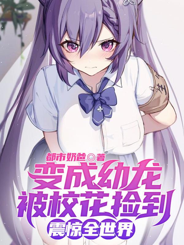变成幼龙被校花捡到,震惊全世界免费无弹窗