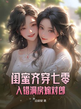 闺蜜齐穿七零,入错洞房嫁对郎 点星星
