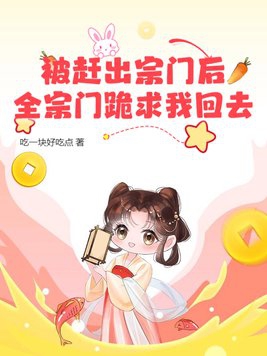 被赶出宗门后,全宗门跪求我回去当师傅