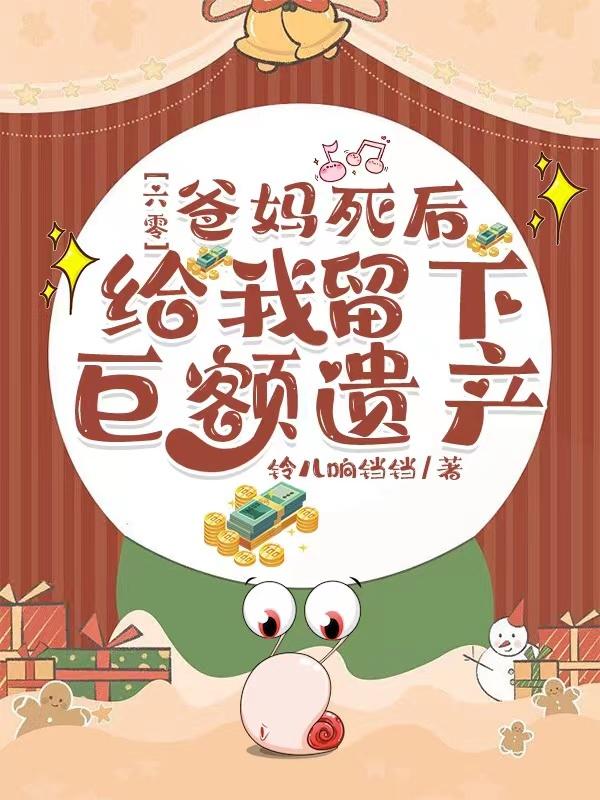 六零爸妈死后给我留下巨额遗产小说