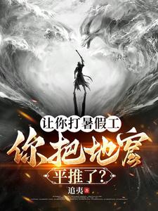 让你打暑假工,你把地窟平推了?追夷的作者小说