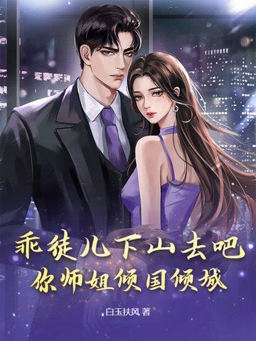 乖徒儿下山去吧,你师姐倾国倾城小说