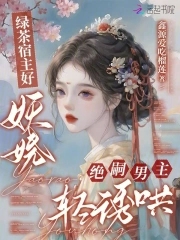 绿茶宿主好妖娆,绝嗣男主轻诱哄免费