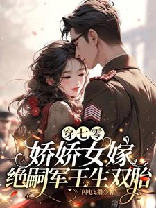 穿七零娇娇女嫁绝嗣军王生双胎小说最新章节列表