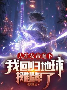 人在女帝麾下,我回归地球摊牌了小说林深麋鹿