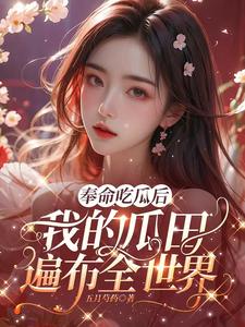 奉命吃瓜后我的瓜田遍布全世界小说下载