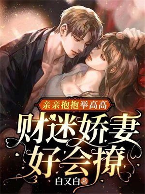 亲亲抱抱举高高:财迷娇妻好会撩