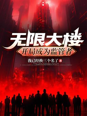 无限大楼开局成为监管者TXT小说下载百度云网盘
