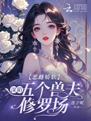 恶雌娇软:深陷五个兽夫修罗场免费阅读笔趣阁