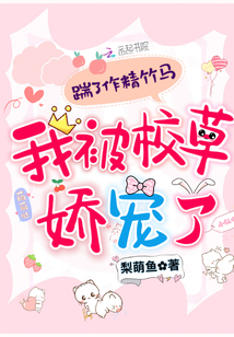 踹了作精竹马,我被校草娇宠了梨萌鱼小说免费阅读
