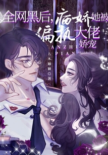 全网黑后病娇她被偏执大佬娇宠 九木颖颖