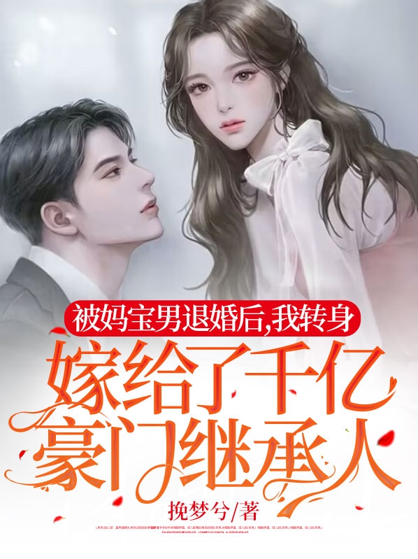 被妈宝男退婚后,我转身嫁给了千亿豪门继承人