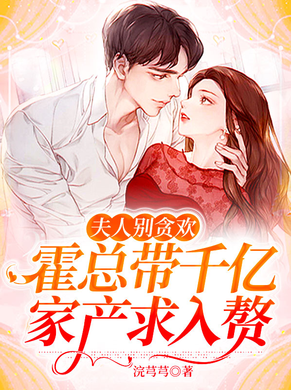 夫人别贪欢,霍总带千亿家产求入赘