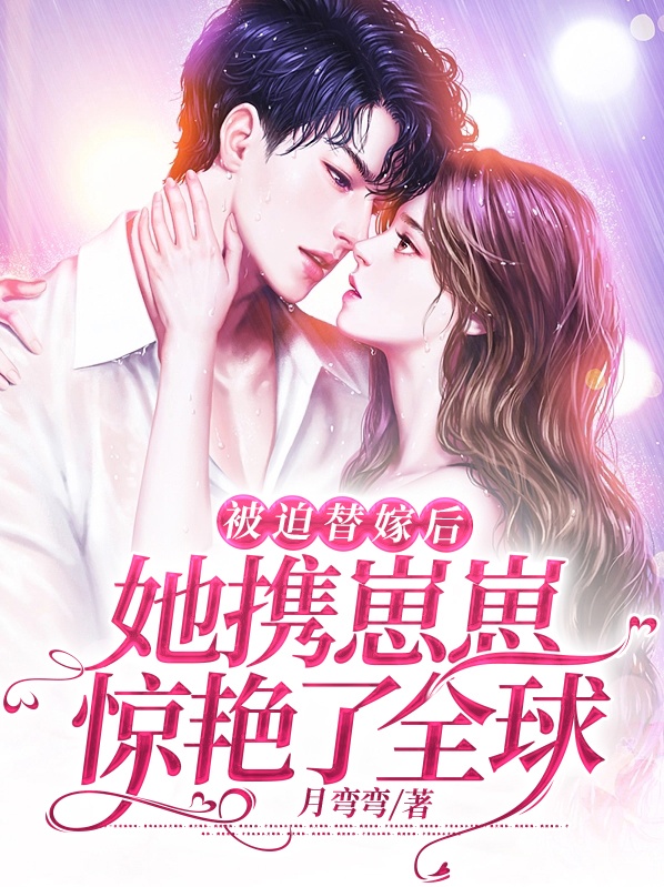 被迫替嫁后,她携崽崽惊艳了全球