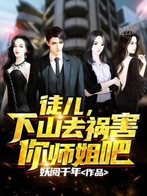 徒儿,下山去祸害你师姐吧