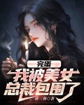 完蛋，我被美女总裁包围了