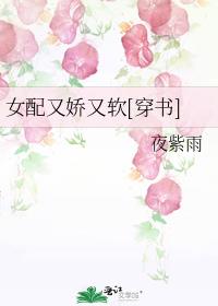 女配又娇又软[穿书]全文免费阅读晋江